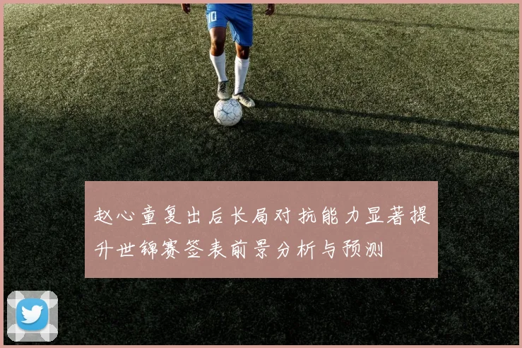 赵心童复出后长局对抗能力显著提升世锦赛签表前景分析与预测